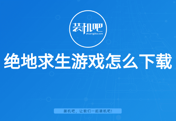 绝地求生游戏怎么下载 绝地求生游戏怎么下载